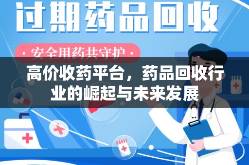咸阳高价收药平台，药品回收行业的崛起与未来发展