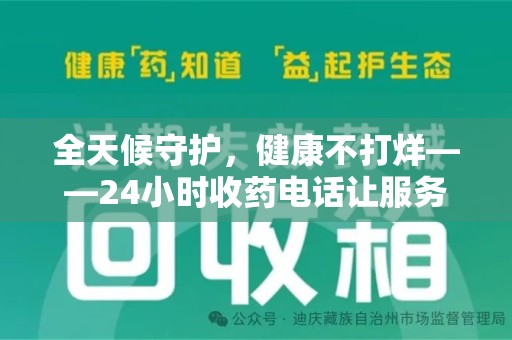 咸阳全天候守护，健康不打烊——24小时收药电话让服务触手可及