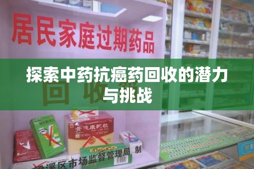 咸阳探索中药抗癌药回收的潜力与挑战