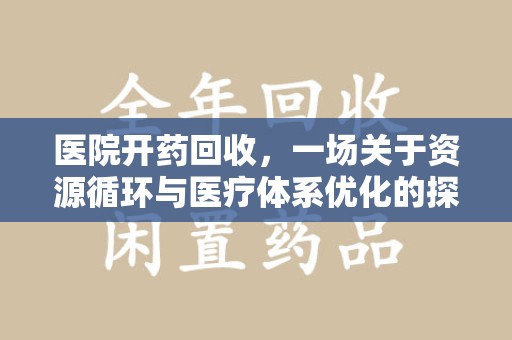 咸阳医院开药回收，一场关于资源循环与医疗体系优化的探讨
