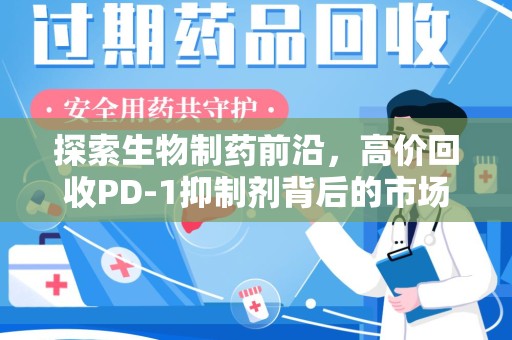 咸阳探索生物制药前沿，高价回收PD-1抑制剂背后的市场与技术分析