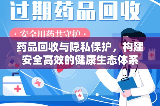 咸阳药品回收与隐私保护，构建安全高效的健康生态体系