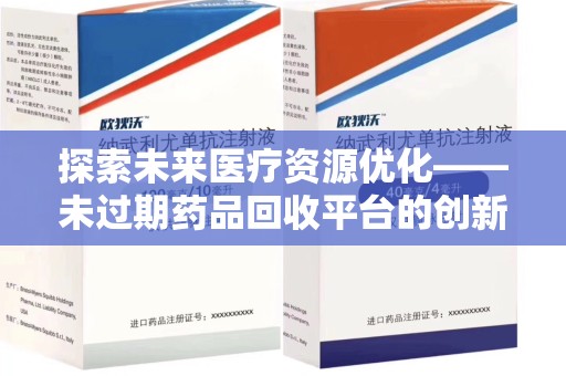 咸阳探索未来医疗资源优化——未过期药品回收平台的创新价值