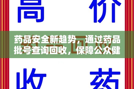 咸阳药品安全新趋势，通过药品批号查询回收，保障公众健康