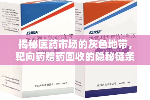 咸阳揭秘医药市场的灰色地带，靶向药赠药回收的隐秘链条