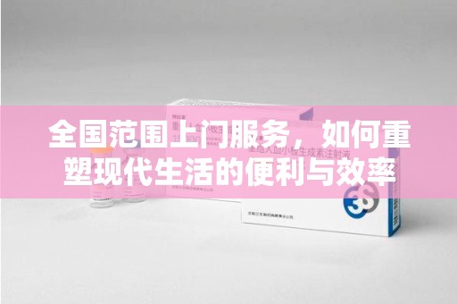 咸阳全国范围上门服务，如何重塑现代生活的便利与效率