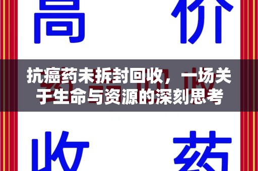 咸阳抗癌药未拆封回收，一场关于生命与资源的深刻思考