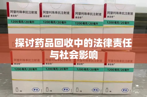 咸阳探讨药品回收中的法律责任与社会影响