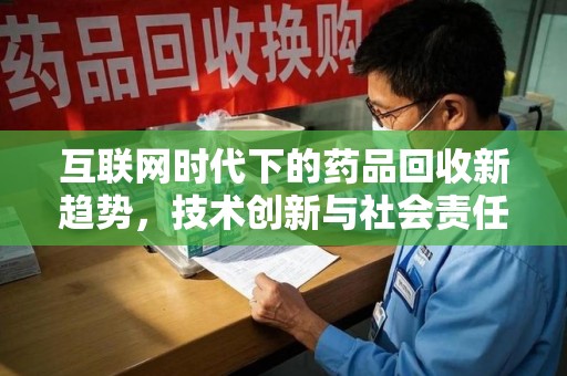 咸阳互联网时代下的药品回收新趋势，技术创新与社会责任