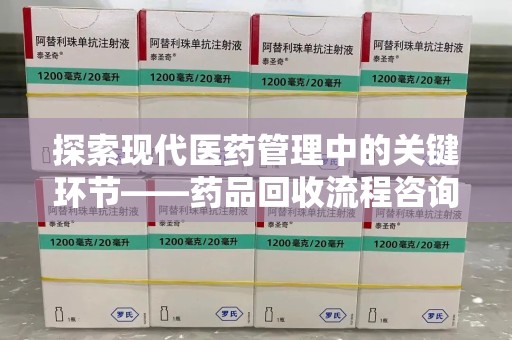 咸阳探索现代医药管理中的关键环节——药品回收流程咨询与实践
