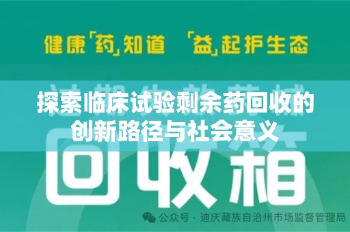 咸阳探索临床试验剩余药回收的创新路径与社会意义