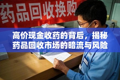 咸阳高价现金收药的背后，揭秘药品回收市场的暗流与风险